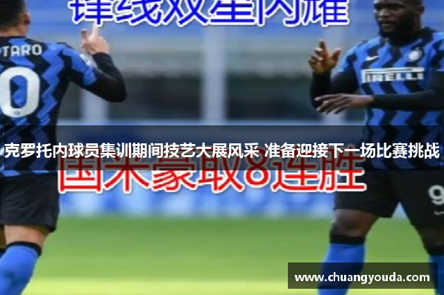 克罗托内球员集训期间技艺大展风采 准备迎接下一场比赛挑战