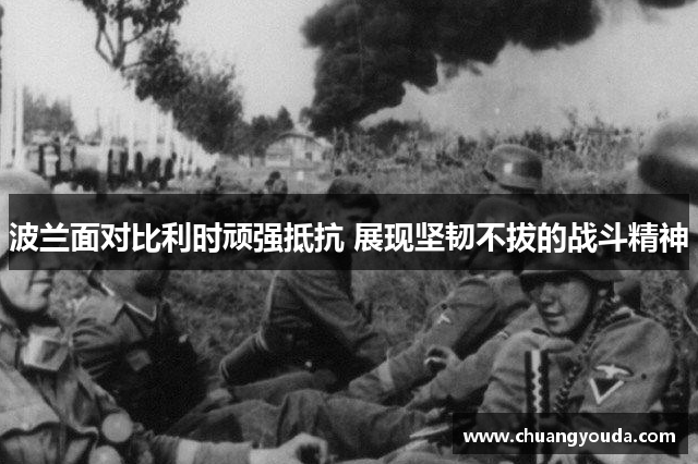 波兰面对比利时顽强抵抗 展现坚韧不拔的战斗精神