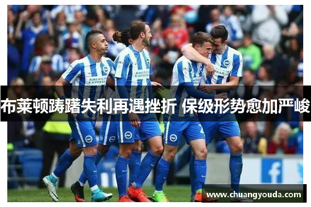 布莱顿踌躇失利再遇挫折 保级形势愈加严峻