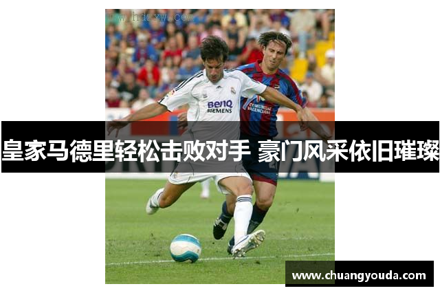 皇家马德里轻松击败对手 豪门风采依旧璀璨