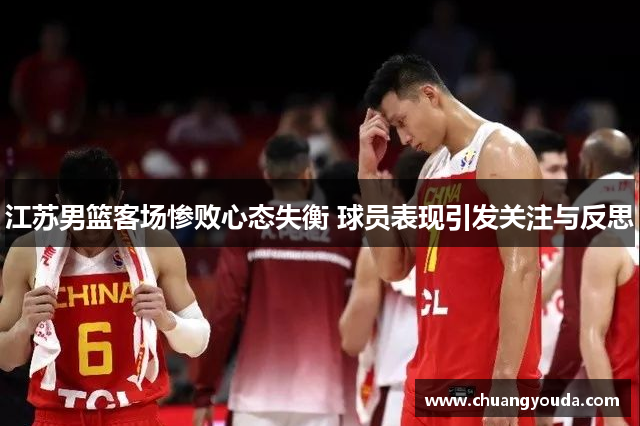 江苏男篮客场惨败心态失衡 球员表现引发关注与反思