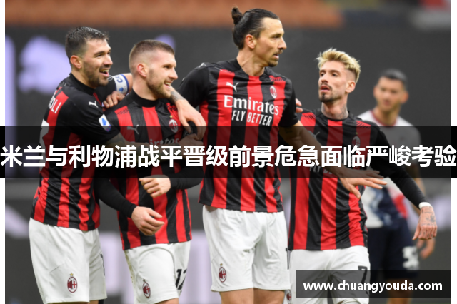 米兰与利物浦战平晋级前景危急面临严峻考验