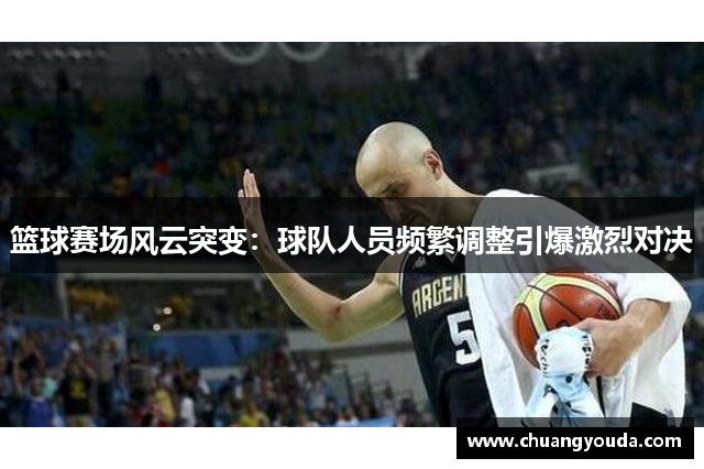 篮球赛场风云突变：球队人员频繁调整引爆激烈对决