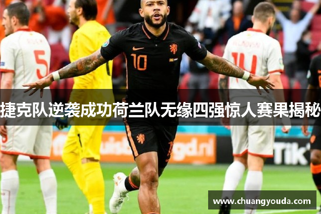 捷克队逆袭成功荷兰队无缘四强惊人赛果揭秘