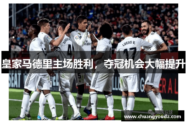 皇家马德里主场胜利，夺冠机会大幅提升