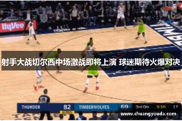 射手大战切尔西中场激战即将上演 球迷期待火爆对决