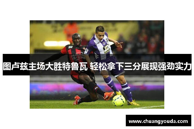 图卢兹主场大胜特鲁瓦 轻松拿下三分展现强劲实力