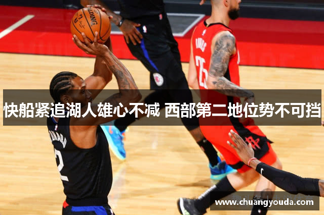 快船紧追湖人雄心不减 西部第二地位势不可挡