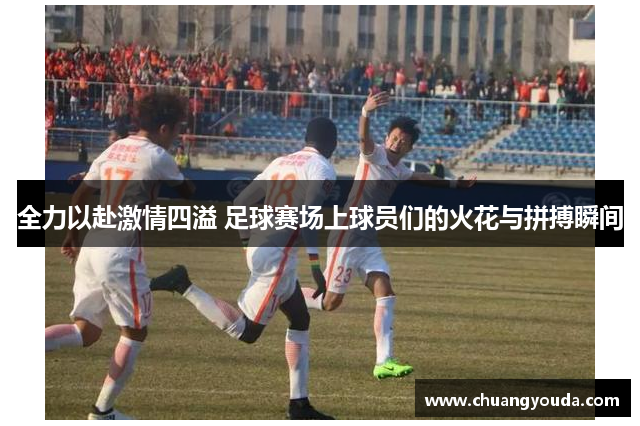 全力以赴激情四溢 足球赛场上球员们的火花与拼搏瞬间
