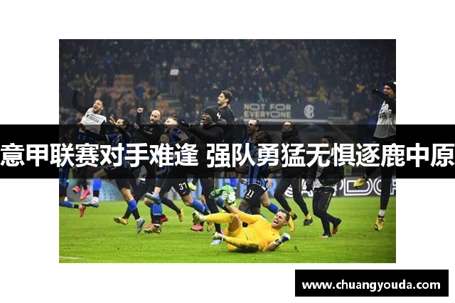 意甲联赛对手难逢 强队勇猛无惧逐鹿中原