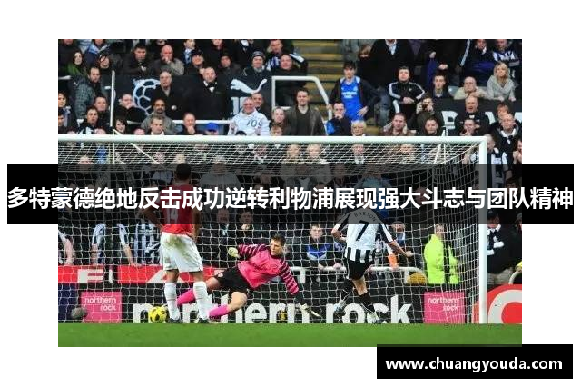 多特蒙德绝地反击成功逆转利物浦展现强大斗志与团队精神
