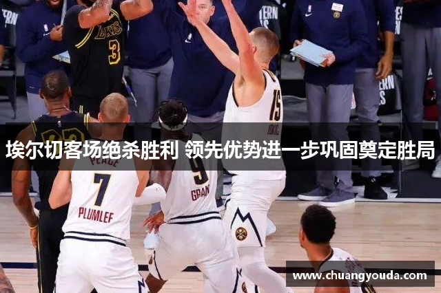 埃尔切客场绝杀胜利 领先优势进一步巩固奠定胜局