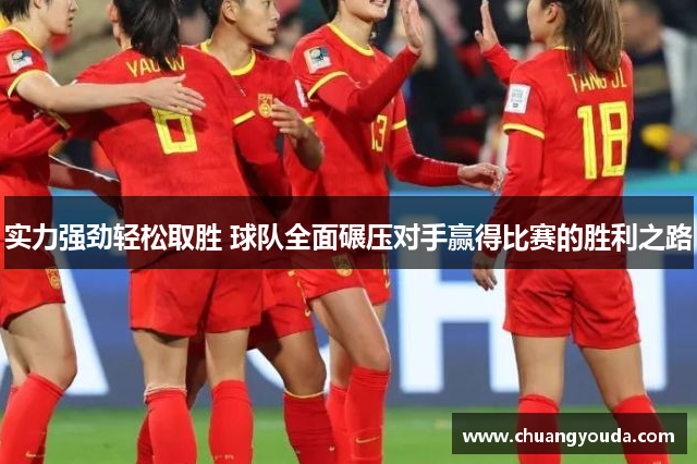 实力强劲轻松取胜 球队全面碾压对手赢得比赛的胜利之路
