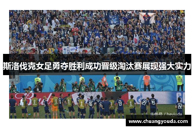斯洛伐克女足勇夺胜利成功晋级淘汰赛展现强大实力