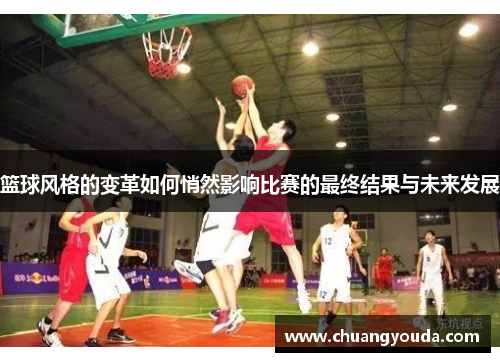 篮球风格的变革如何悄然影响比赛的最终结果与未来发展