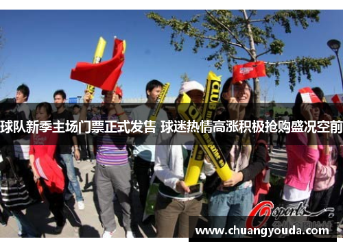球队新季主场门票正式发售 球迷热情高涨积极抢购盛况空前