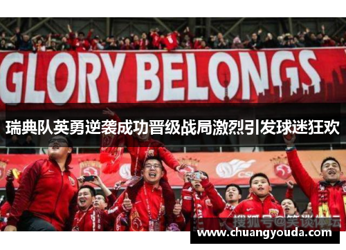 瑞典队英勇逆袭成功晋级战局激烈引发球迷狂欢