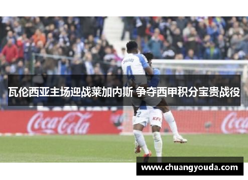 瓦伦西亚主场迎战莱加内斯 争夺西甲积分宝贵战役