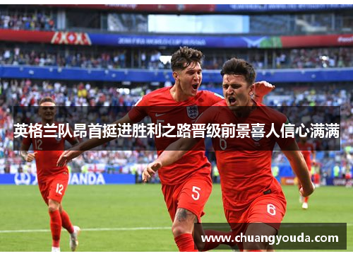 英格兰队昂首挺进胜利之路晋级前景喜人信心满满