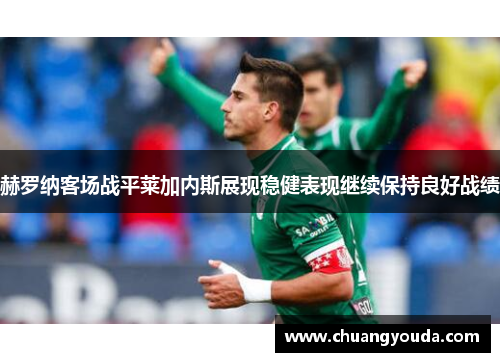 赫罗纳客场战平莱加内斯展现稳健表现继续保持良好战绩