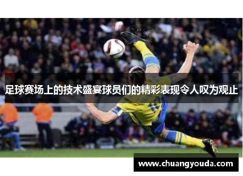 足球赛场上的技术盛宴球员们的精彩表现令人叹为观止