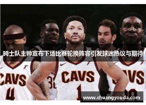 骑士队主帅宣布下场比赛轮换阵容引发球迷热议与期待