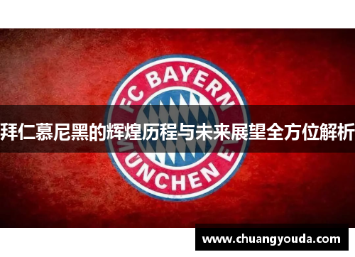 拜仁慕尼黑的辉煌历程与未来展望全方位解析