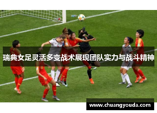 瑞典女足灵活多变战术展现团队实力与战斗精神