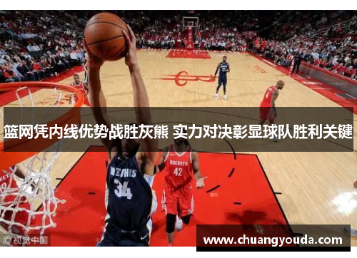 篮网凭内线优势战胜灰熊 实力对决彰显球队胜利关键