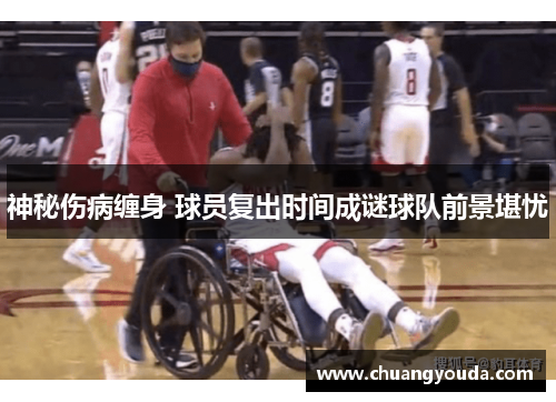 神秘伤病缠身 球员复出时间成谜球队前景堪忧