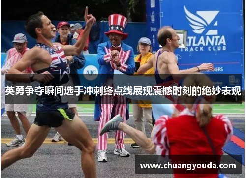 英勇争夺瞬间选手冲刺终点线展现震撼时刻的绝妙表现