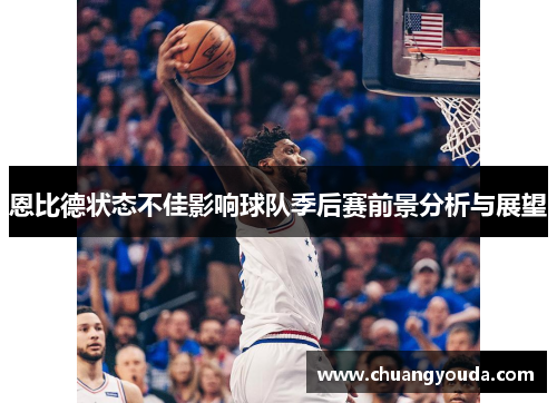 恩比德状态不佳影响球队季后赛前景分析与展望