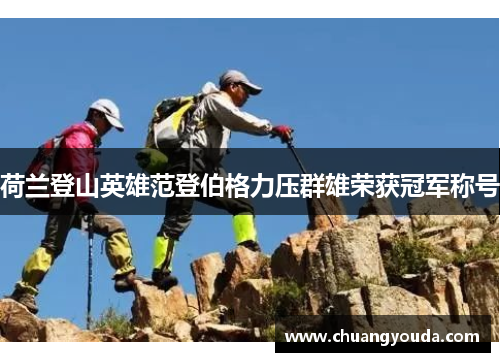 荷兰登山英雄范登伯格力压群雄荣获冠军称号