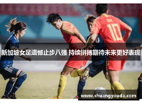 新加坡女足遗憾止步八强 持续拼搏期待未来更好表现