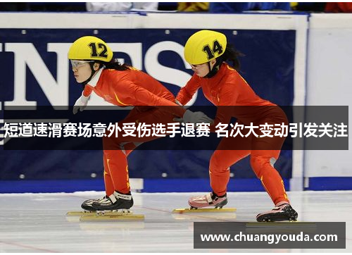 短道速滑赛场意外受伤选手退赛 名次大变动引发关注