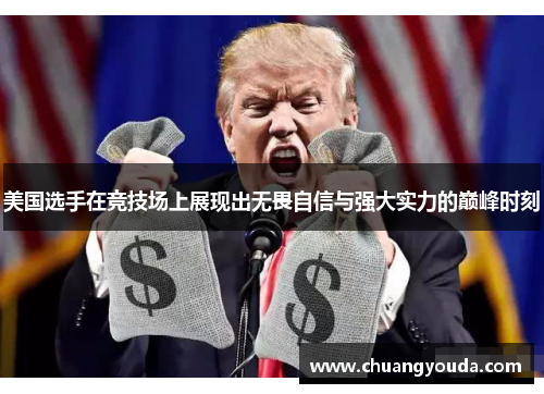 美国选手在竞技场上展现出无畏自信与强大实力的巅峰时刻