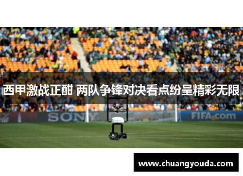 西甲激战正酣 两队争锋对决看点纷呈精彩无限