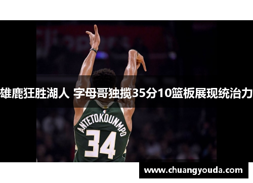 雄鹿狂胜湖人 字母哥独揽35分10篮板展现统治力