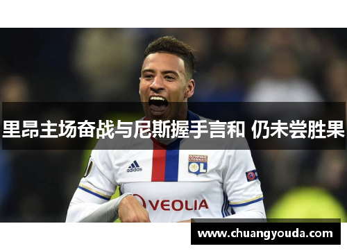里昂主场奋战与尼斯握手言和 仍未尝胜果