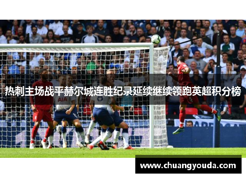 热刺主场战平赫尔城连胜纪录延续继续领跑英超积分榜