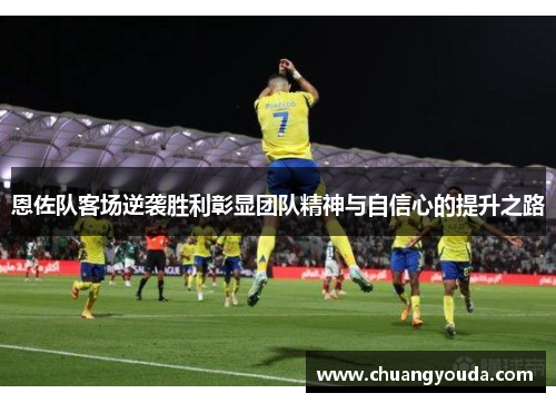 恩佐队客场逆袭胜利彰显团队精神与自信心的提升之路