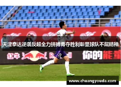 天津泰达逆袭反超全力拼搏勇夺胜利彰显球队不屈精神