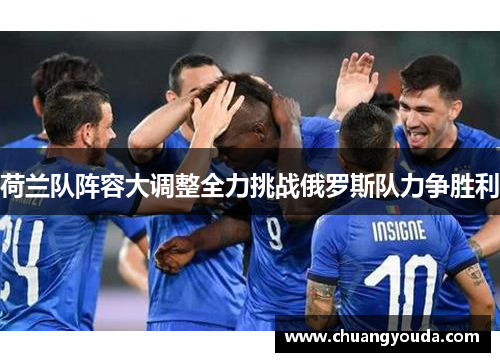 荷兰队阵容大调整全力挑战俄罗斯队力争胜利