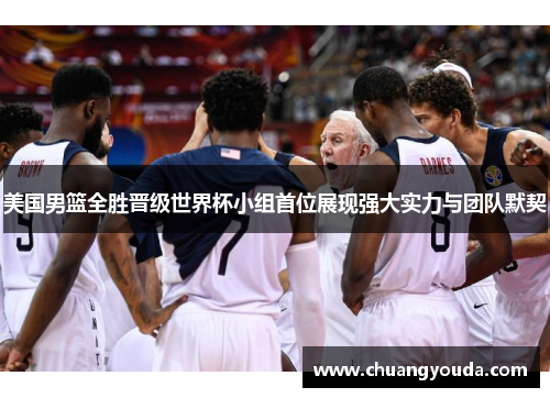 美国男篮全胜晋级世界杯小组首位展现强大实力与团队默契