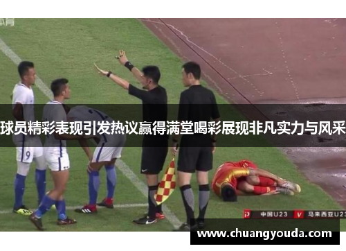 球员精彩表现引发热议赢得满堂喝彩展现非凡实力与风采