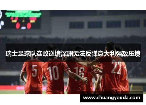 瑞士足球队连败逆境深渊无法反弹意大利强敌压境