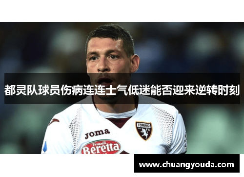 都灵队球员伤病连连士气低迷能否迎来逆转时刻