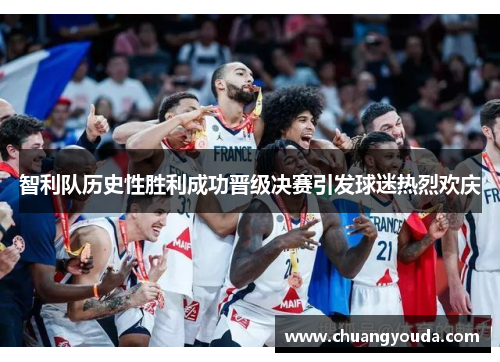 智利队历史性胜利成功晋级决赛引发球迷热烈欢庆