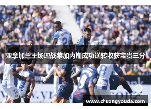亚拿加兰主场迎战莱加内斯成功逆转收获宝贵三分