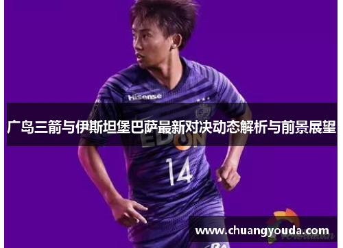广岛三箭与伊斯坦堡巴萨最新对决动态解析与前景展望